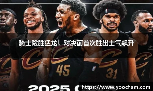 骑士险胜猛龙！对决前首次胜出士气飙升