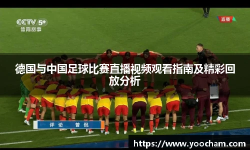 德国与中国足球比赛直播视频观看指南及精彩回放分析