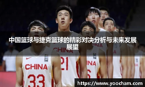 中国篮球与捷克篮球的精彩对决分析与未来发展展望
