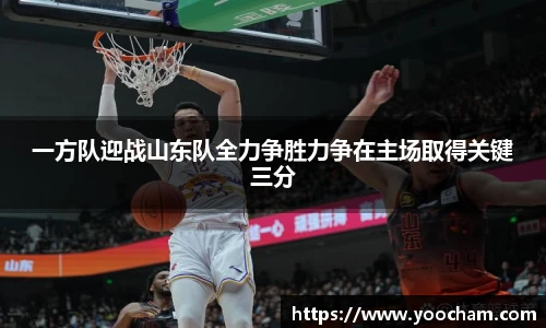 一方队迎战山东队全力争胜力争在主场取得关键三分