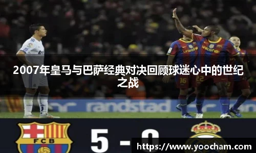 2007年皇马与巴萨经典对决回顾球迷心中的世纪之战